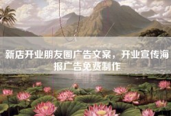 新店开业朋友圈广告文案，开业宣传海报广告免费制作