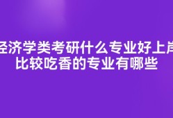 经济学类考研什么专业好上岸比较吃香的专业有哪些