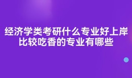 经济学类考研什么专业好上岸比较吃香的专业有哪些