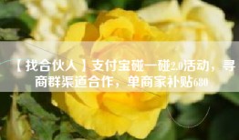 【找合伙人】支付宝碰一碰2.0活动，寻商群渠道合作，单商家补贴680