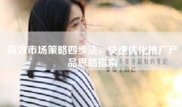 高效市场策略四步法，快速优化推广产品思路指南