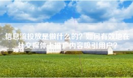信息流投放是做什么的？如何有效地在社交媒体上推广内容吸引用户？