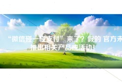 “微信碰一碰支付”来了？假的 官方未推出相关产品或活动！
