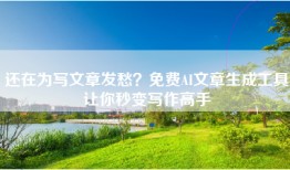 还在为写文章发愁？免费AI文章生成工具让你秒变写作高手