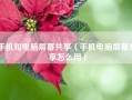 手机和电脑屏幕共享（手机电脑屏幕共享怎么用）