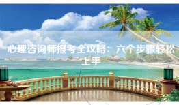 心理咨询师报考全攻略：六个步骤轻松上手