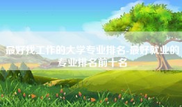 最好找工作的大学专业排名-最好就业的专业排名前十名