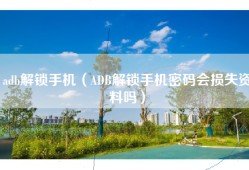 adb解锁手机（ADB解锁手机密码会损失资料吗）