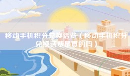 移动手机积分兑换话费（移动手机积分兑换话费是真的吗）