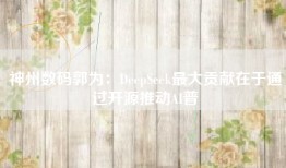 神州数码郭为：DeepSeek最大贡献在于通过开源推动AI普