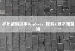 神州数码携手DeepSeek，探索AI技术新蓝海