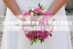 饺子是中国传统美食，下列哪个曾是饺子的原名 蚂蚁庄园今日答案2月8日