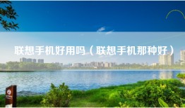 联想手机好用吗（联想手机那种好）
