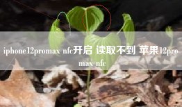 iphone12promax nfc开启 读取不到 苹果12pro max nfc