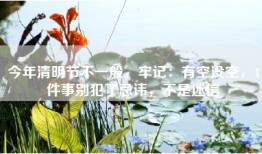今年清明节不一般，牢记：有空没空，4件事别犯了忌讳，不是迷信