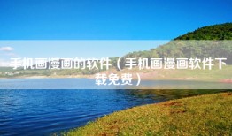 手机画漫画的软件（手机画漫画软件下载免费）