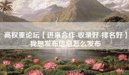 高权重论坛【进来合作-收录好-排名好】我想发布信息怎么发布