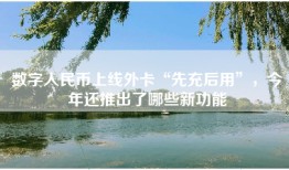 数字人民币上线外卡“先充后用”，今年还推出了哪些新功能