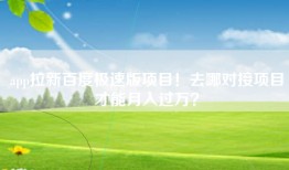 app拉新百度极速版项目！去哪对接项目才能月入过万？