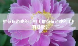 推荐玩游戏的手机（推荐玩游戏的手机有哪些）