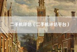 二手机评估（二手机评估平台）