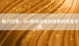 磁力引擎：2023教育行业投放素材优化手册