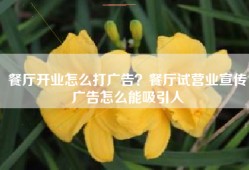 餐厅开业怎么打广告？餐厅试营业宣传广告怎么能吸引人