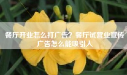 餐厅开业怎么打广告？餐厅试营业宣传广告怎么能吸引人