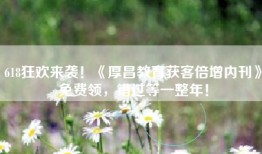 618狂欢来袭！《厚昌教育获客倍增内刊》免费领，错过等一整年！