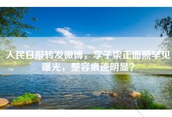 人民日报转发微博，李子柒正面照罕见曝光，整容痕迹明显？