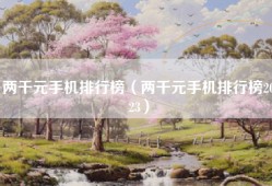 两千元手机排行榜（两千元手机排行榜2023）