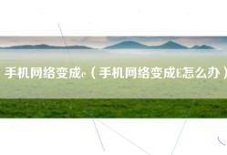 手机网络变成e（手机网络变成E怎么办）