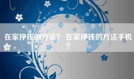 在家挣钱的方法？ 在家挣钱的方法手机？