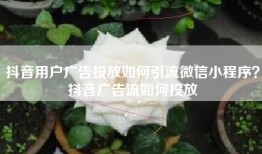抖音用户广告投放如何引流微信小程序？抖音广告流如何投放