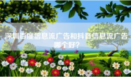 深圳百度信息流广告和抖音信息流广告哪个好？