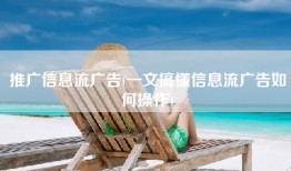 推广信息流广告(一文搞懂信息流广告如何操作)