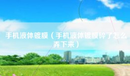 手机液体镀膜（手机液体镀膜碎了怎么弄下来）