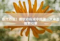 取代百度！微软必应成中国第一大桌面搜索引擎