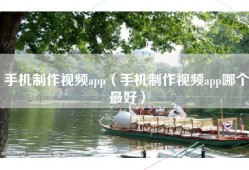 手机制作视频app（手机制作视频app哪个最好）