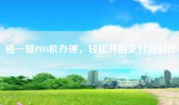 碰一碰POS机办理，轻松开启支付新时代