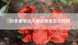 日本留学出入境流程是怎么样的
