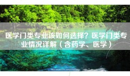 医学门类专业该如何选择？医学门类专业情况详解（含药学、医学）