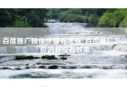 百度推广操作步骤有哪些_百度推广怎么做的有没有效果
