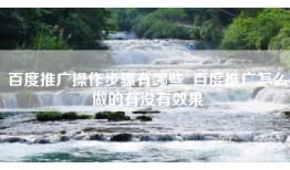 百度推广操作步骤有哪些_百度推广怎么做的有没有效果