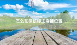 怎么在微信标注店铺位置