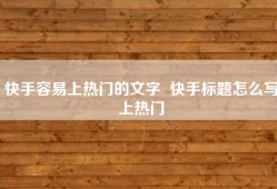 快手容易上热门的文字  快手标题怎么写上热门