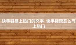 快手容易上热门的文字  快手标题怎么写上热门