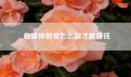 自媒体创业怎么做才能赚钱