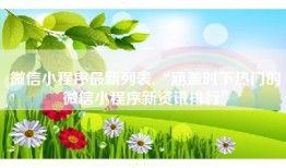 微信小程序最新列表,“涵盖时下热门的微信小程序新资讯排行”