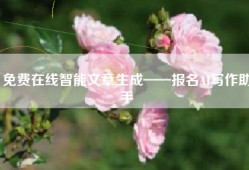 免费在线智能文章生成——报名AI写作助手